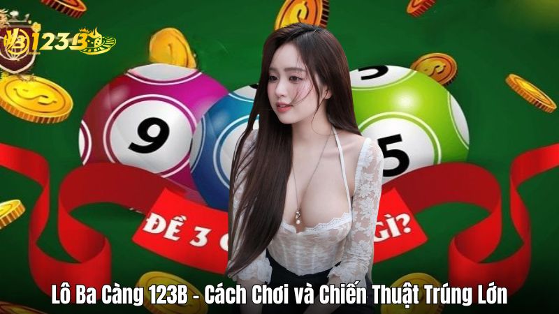 Lô Ba Càng 123B – Cách Chơi và Chiến Thuật Trúng Lớn